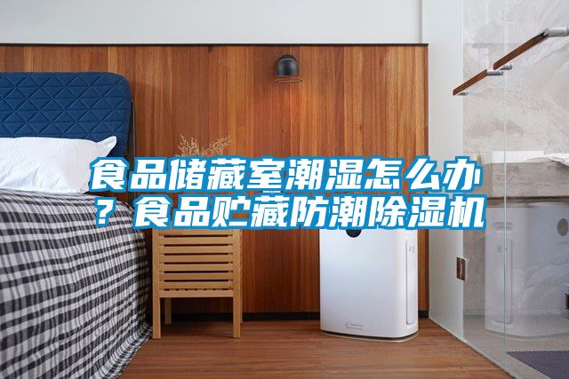 食品儲藏室潮濕怎么辦？食品貯藏防潮除濕機
