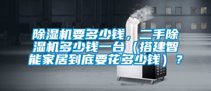 除濕機(jī)要多少錢，二手除濕機(jī)多少錢一臺（搭建智能家居到底要花多少錢）？