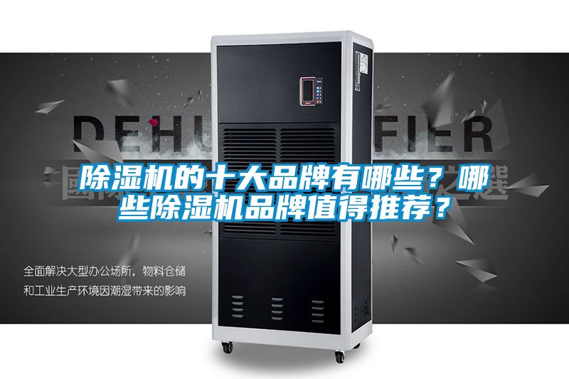 除濕機(jī)的十大品牌有哪些?哪些除濕機(jī)品牌值得推薦?