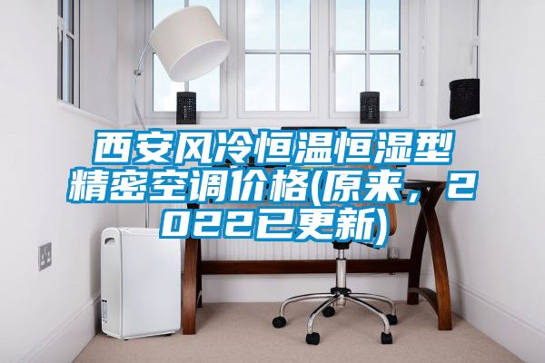 西安風(fēng)冷恒溫恒濕型精密空調(diào)價(jià)格(原來,2022已更新)