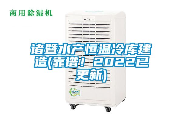 諸暨水產恒溫冷庫建造(靠譜！2022已更新)