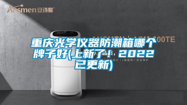 重慶光學儀器防潮箱哪個牌子好(上新了！2022已更新)