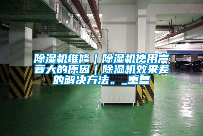 除濕機(jī)維修｜除濕機(jī)使用聲音大的原因｜除濕機(jī)效果差的解決方法。_重復(fù)