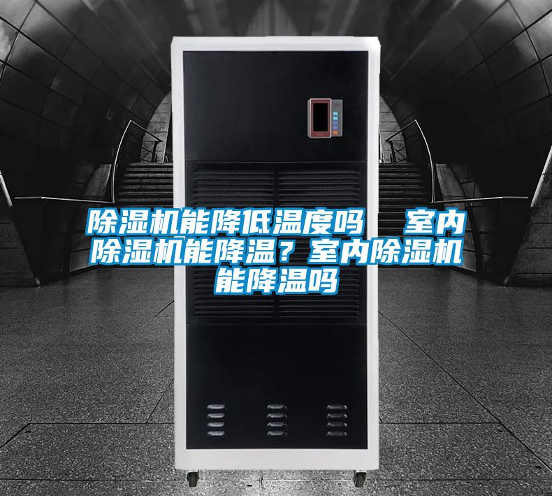 除濕機(jī)能降低溫度嗎 室內(nèi)除濕機(jī)能降溫?室內(nèi)除濕機(jī)能降溫嗎