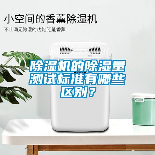 除濕機(jī)的除濕量測(cè)試標(biāo)準(zhǔn)有哪些區(qū)別?