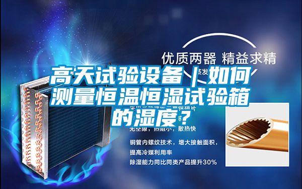 高天試驗設備|如何測量恒溫恒濕試驗箱的濕度?