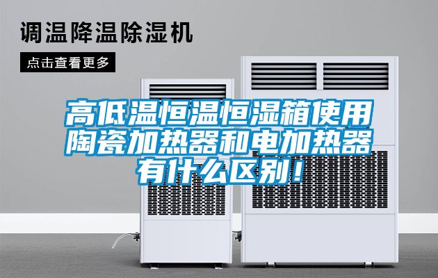 高低溫恒溫恒濕箱使用陶瓷加熱器和電加熱器有什么區(qū)別!